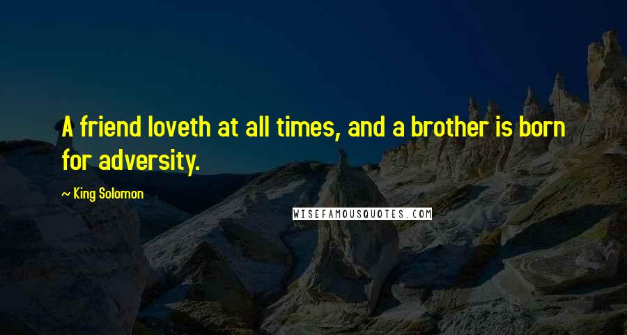 King Solomon Quotes: A friend loveth at all times, and a brother is born for adversity.