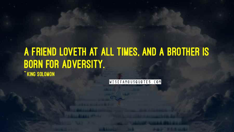 King Solomon Quotes: A friend loveth at all times, and a brother is born for adversity.