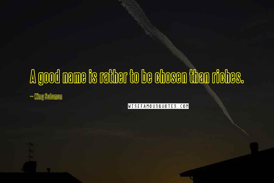 King Solomon Quotes: A good name is rather to be chosen than riches.