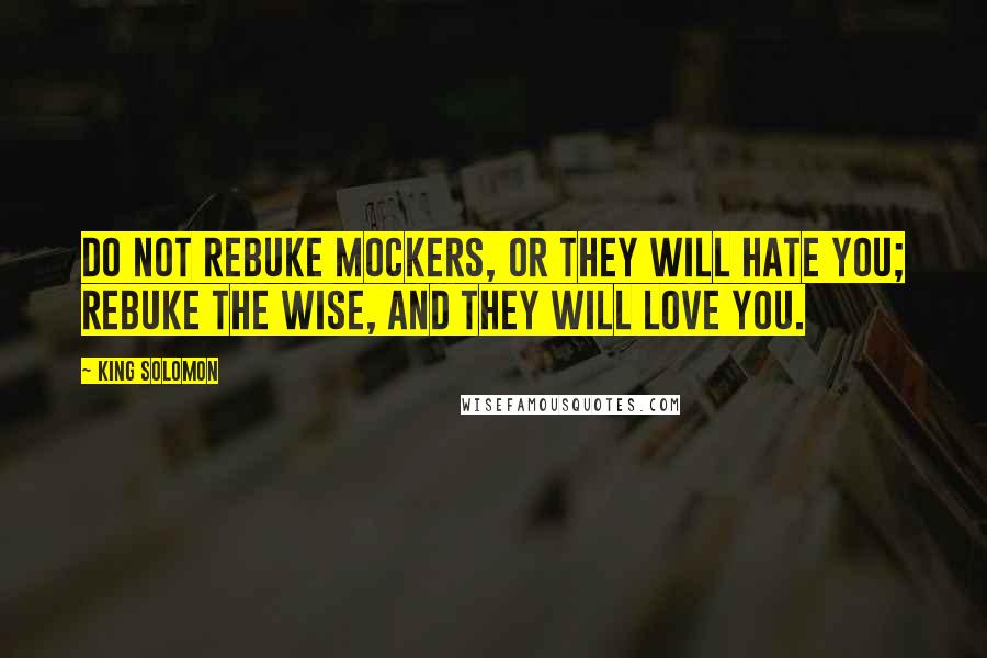 King Solomon Quotes: Do not rebuke mockers, or they will hate you; rebuke the wise, and they will love you.