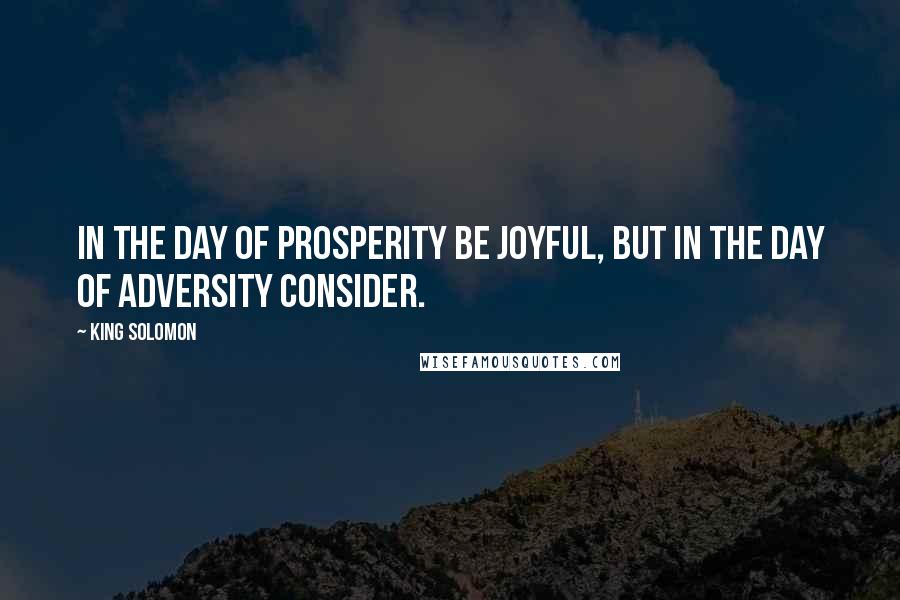 King Solomon Quotes: In the day of prosperity be joyful, but in the day of adversity consider.