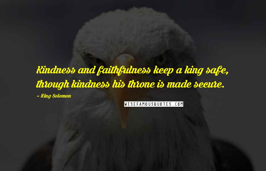 King Solomon Quotes: Kindness and faithfulness keep a king safe, through kindness his throne is made secure.