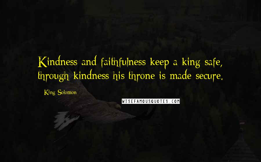 King Solomon Quotes: Kindness and faithfulness keep a king safe, through kindness his throne is made secure.