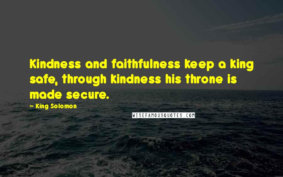 King Solomon Quotes: Kindness and faithfulness keep a king safe, through kindness his throne is made secure.