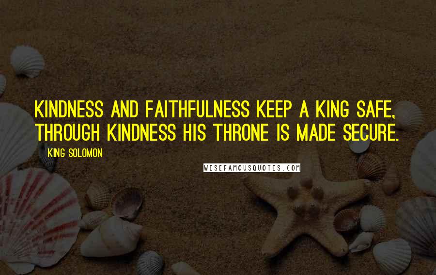 King Solomon Quotes: Kindness and faithfulness keep a king safe, through kindness his throne is made secure.