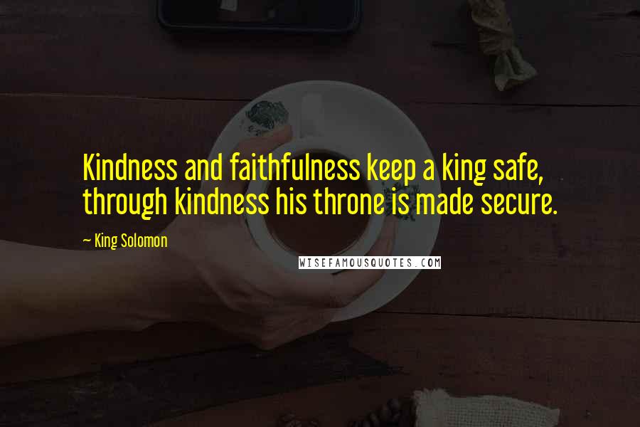 King Solomon Quotes: Kindness and faithfulness keep a king safe, through kindness his throne is made secure.