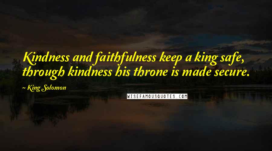 King Solomon Quotes: Kindness and faithfulness keep a king safe, through kindness his throne is made secure.