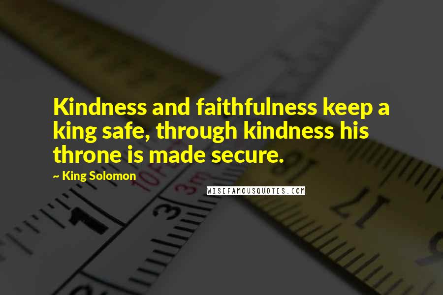 King Solomon Quotes: Kindness and faithfulness keep a king safe, through kindness his throne is made secure.