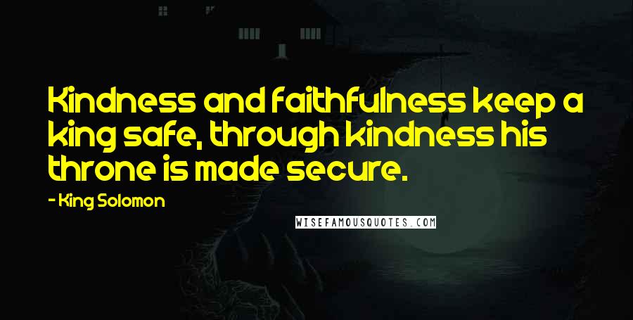 King Solomon Quotes: Kindness and faithfulness keep a king safe, through kindness his throne is made secure.