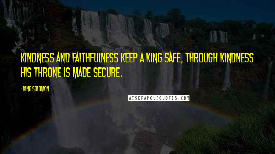 King Solomon Quotes: Kindness and faithfulness keep a king safe, through kindness his throne is made secure.