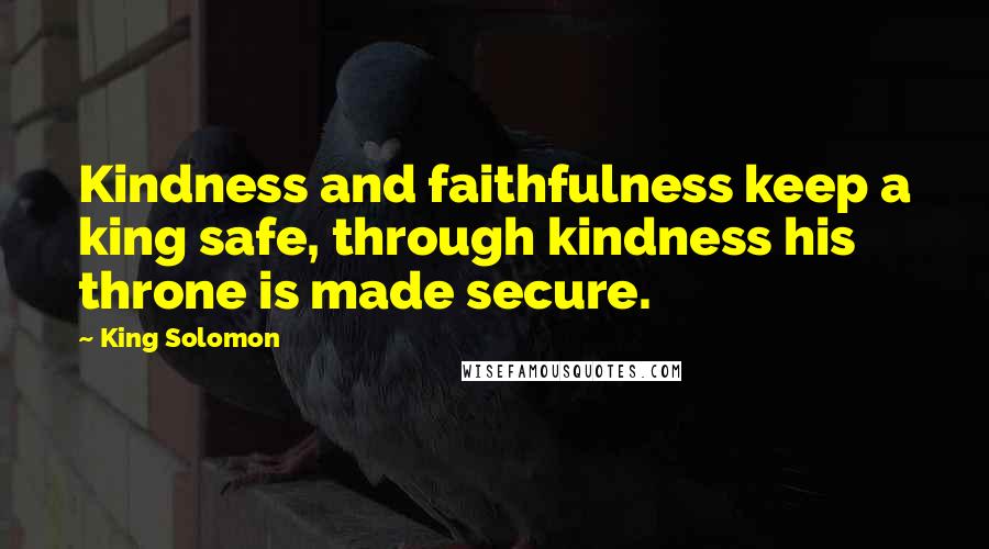 King Solomon Quotes: Kindness and faithfulness keep a king safe, through kindness his throne is made secure.