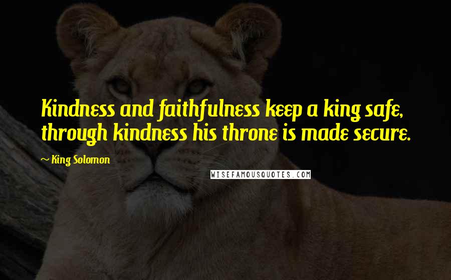 King Solomon Quotes: Kindness and faithfulness keep a king safe, through kindness his throne is made secure.