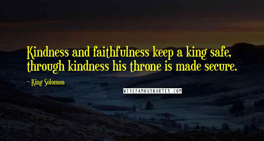 King Solomon Quotes: Kindness and faithfulness keep a king safe, through kindness his throne is made secure.