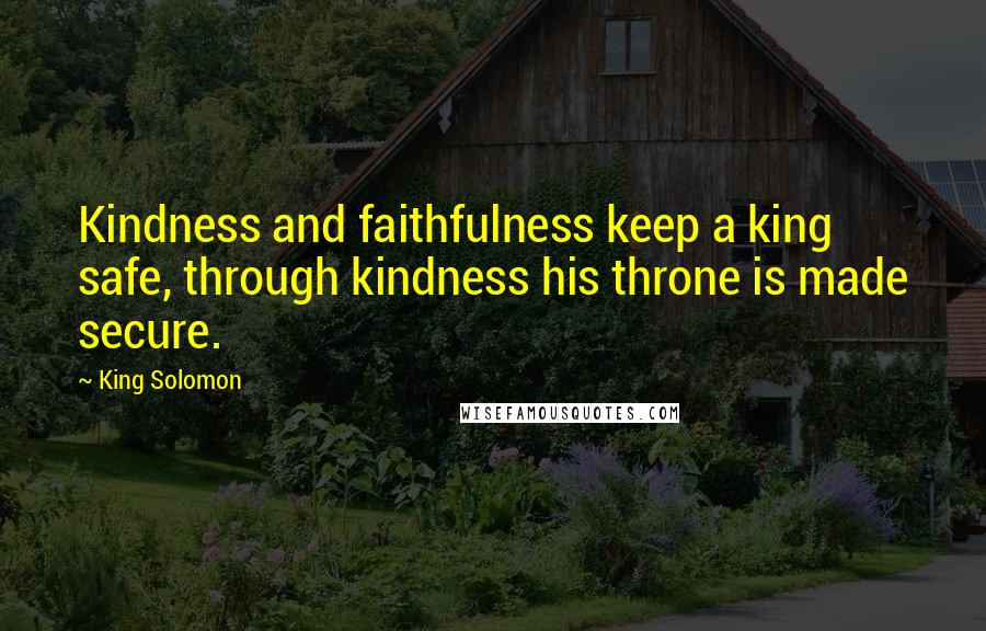 King Solomon Quotes: Kindness and faithfulness keep a king safe, through kindness his throne is made secure.