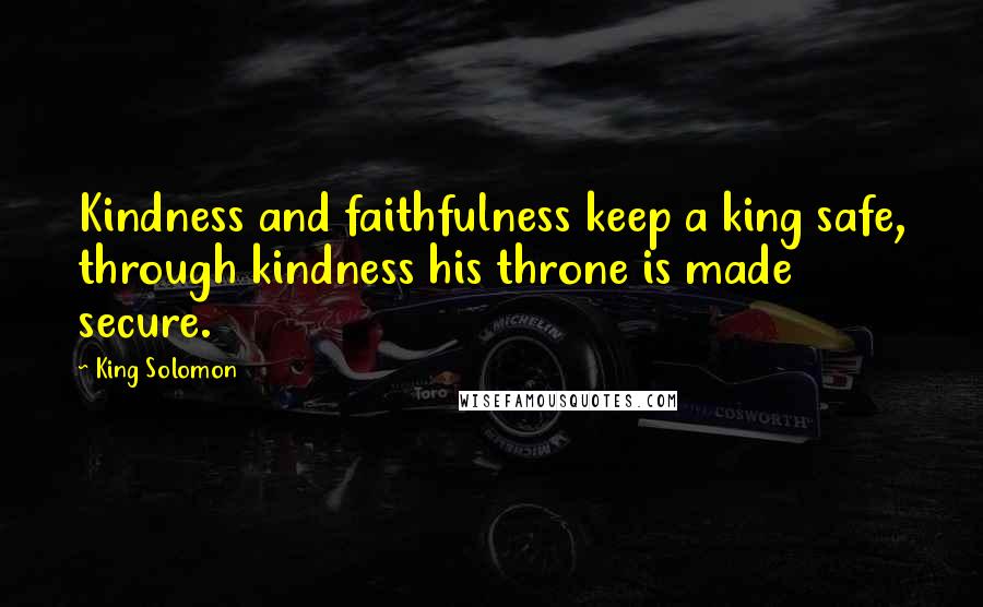 King Solomon Quotes: Kindness and faithfulness keep a king safe, through kindness his throne is made secure.