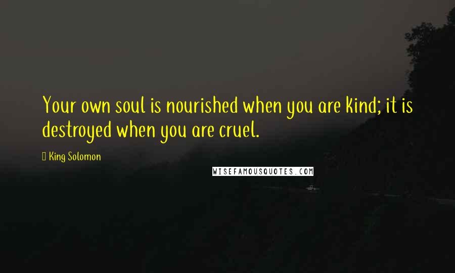 King Solomon Quotes: Your own soul is nourished when you are kind; it is destroyed when you are cruel.