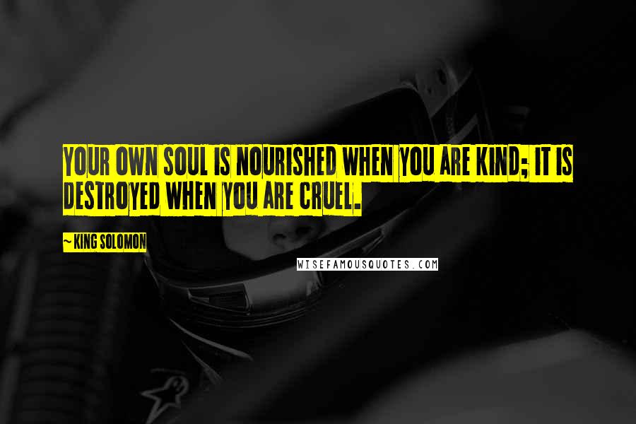 King Solomon Quotes: Your own soul is nourished when you are kind; it is destroyed when you are cruel.