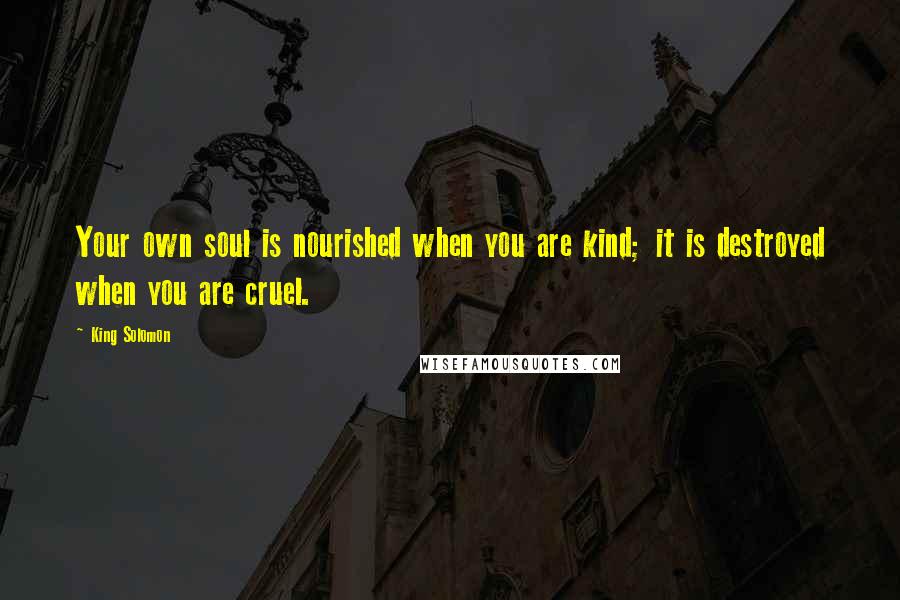 King Solomon Quotes: Your own soul is nourished when you are kind; it is destroyed when you are cruel.