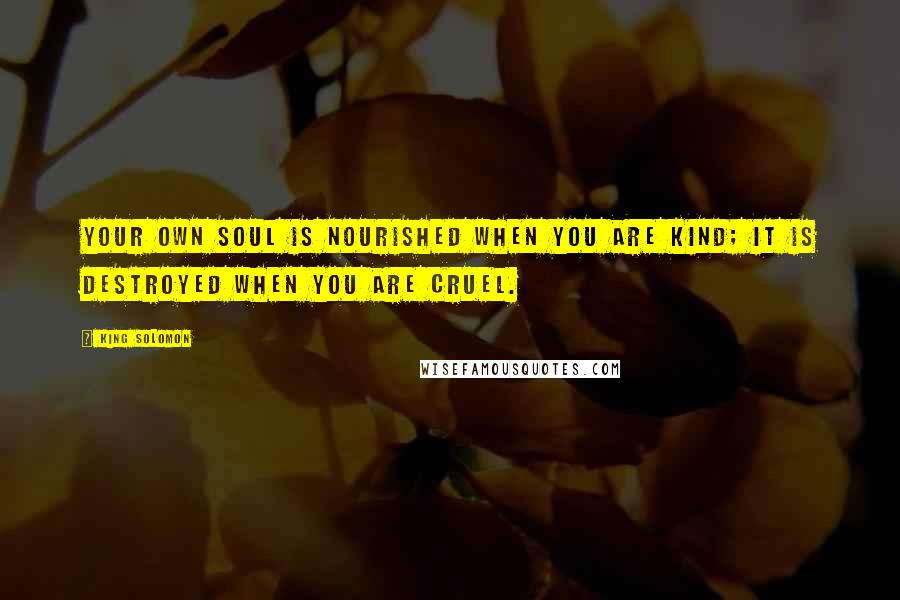 King Solomon Quotes: Your own soul is nourished when you are kind; it is destroyed when you are cruel.