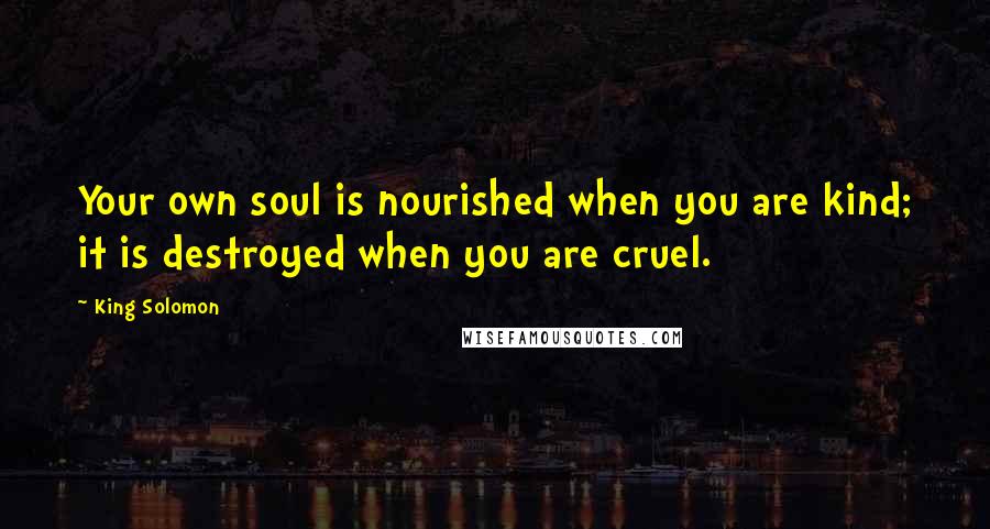 King Solomon Quotes: Your own soul is nourished when you are kind; it is destroyed when you are cruel.