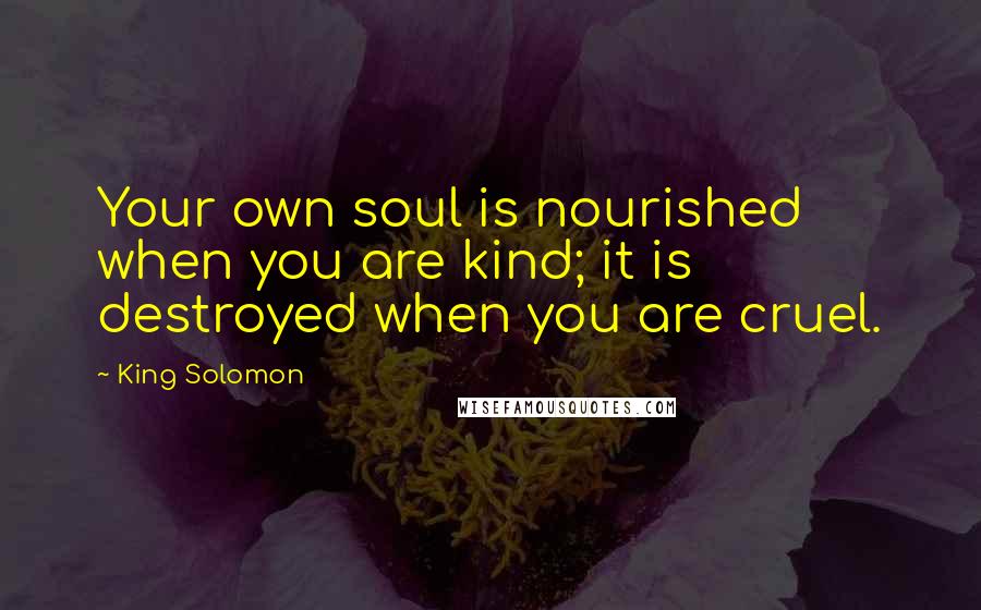 King Solomon Quotes: Your own soul is nourished when you are kind; it is destroyed when you are cruel.