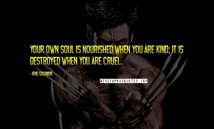 King Solomon Quotes: Your own soul is nourished when you are kind; it is destroyed when you are cruel.