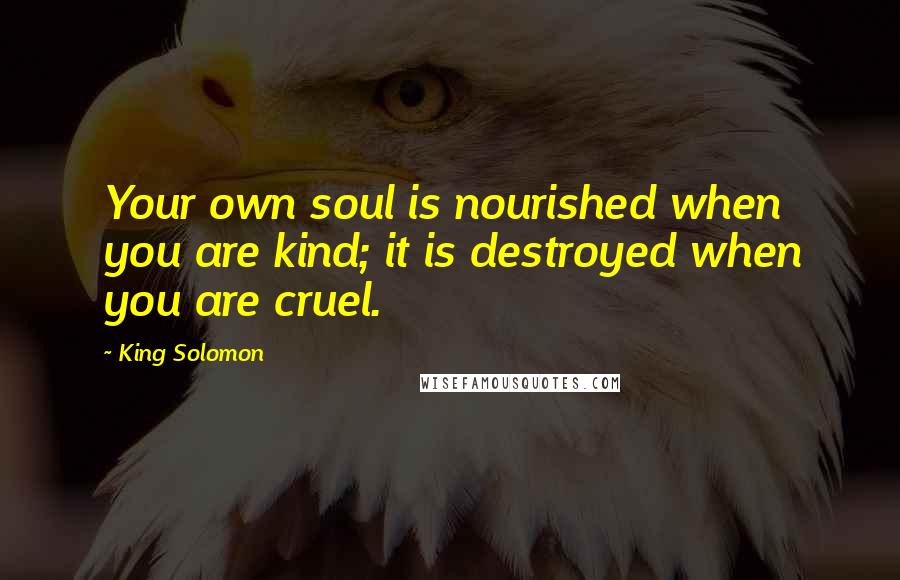 King Solomon Quotes: Your own soul is nourished when you are kind; it is destroyed when you are cruel.