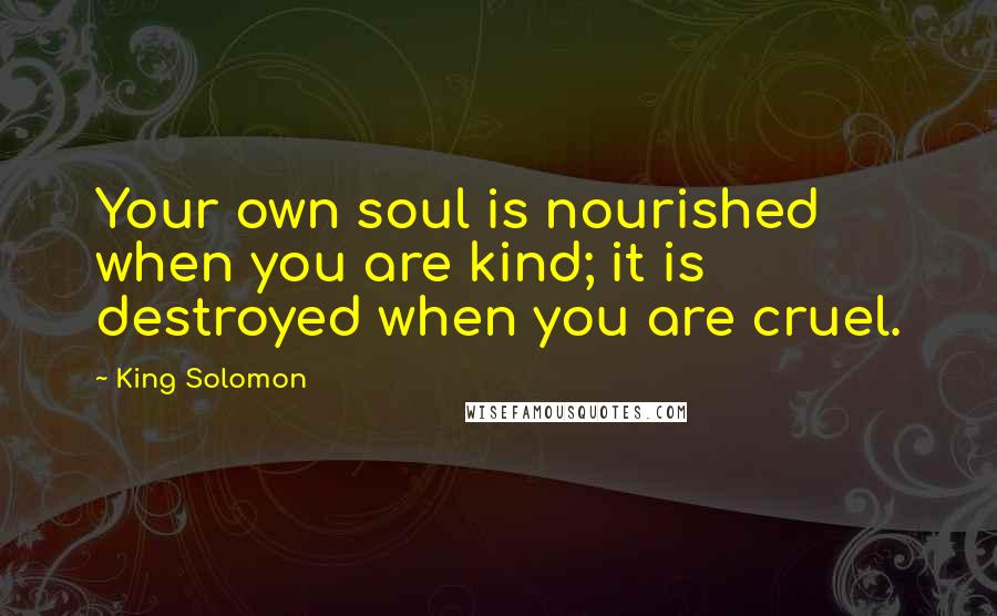 King Solomon Quotes: Your own soul is nourished when you are kind; it is destroyed when you are cruel.