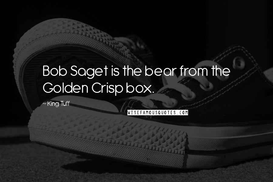 King Tuff Quotes: Bob Saget is the bear from the Golden Crisp box.