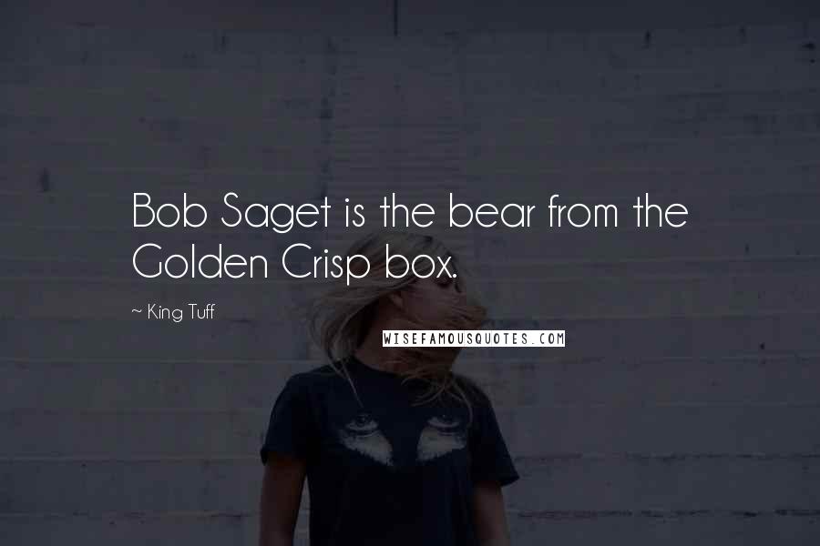 King Tuff Quotes: Bob Saget is the bear from the Golden Crisp box.