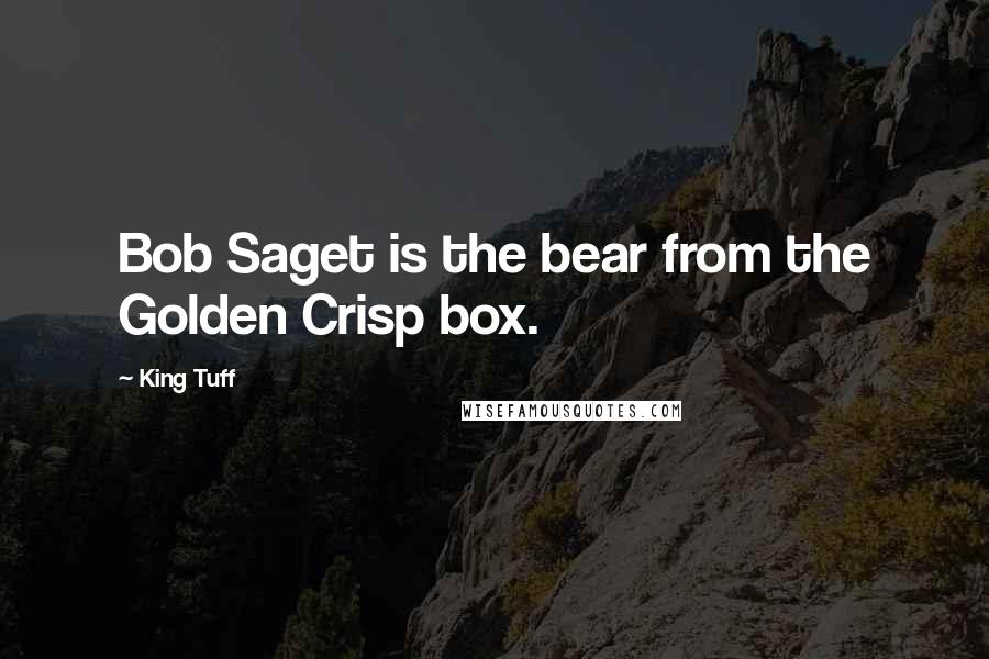 King Tuff Quotes: Bob Saget is the bear from the Golden Crisp box.