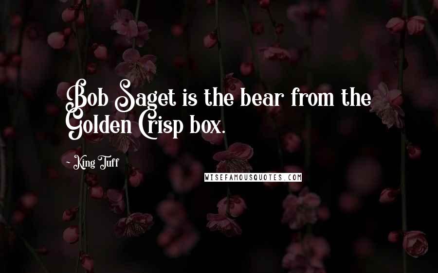 King Tuff Quotes: Bob Saget is the bear from the Golden Crisp box.