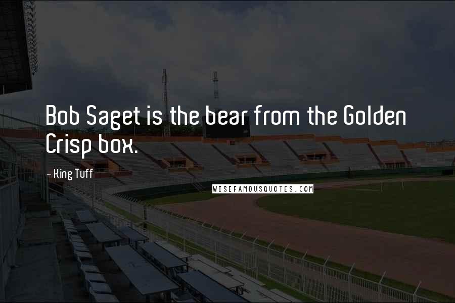 King Tuff Quotes: Bob Saget is the bear from the Golden Crisp box.