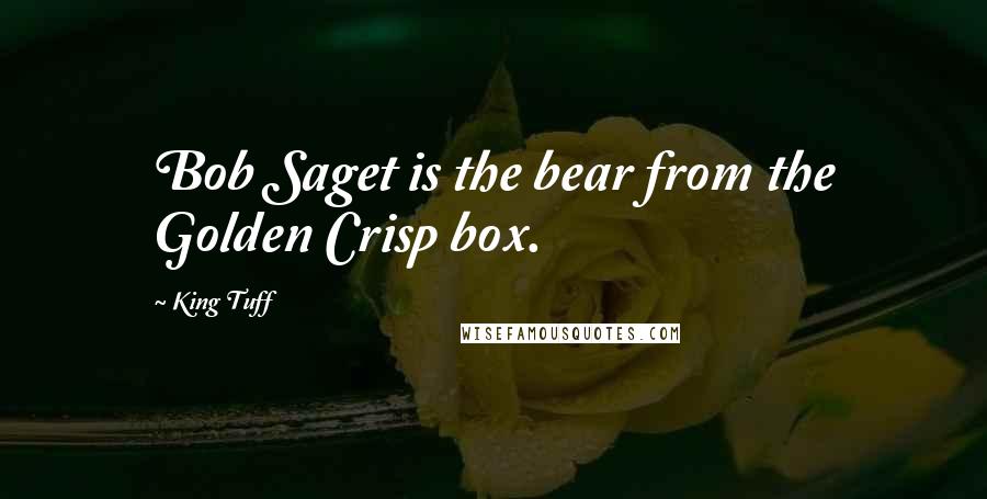 King Tuff Quotes: Bob Saget is the bear from the Golden Crisp box.