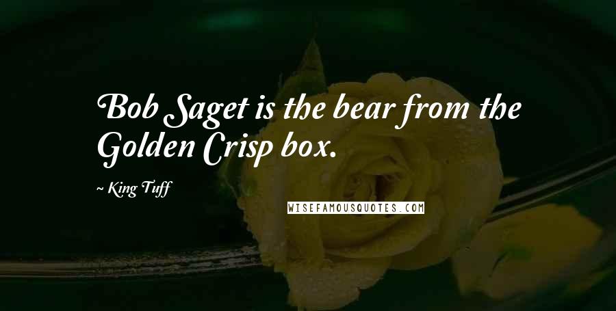 King Tuff Quotes: Bob Saget is the bear from the Golden Crisp box.