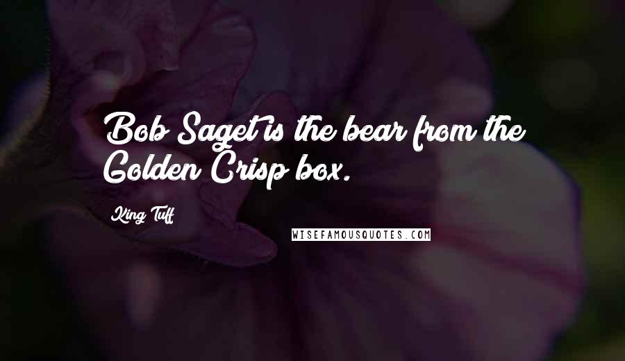 King Tuff Quotes: Bob Saget is the bear from the Golden Crisp box.