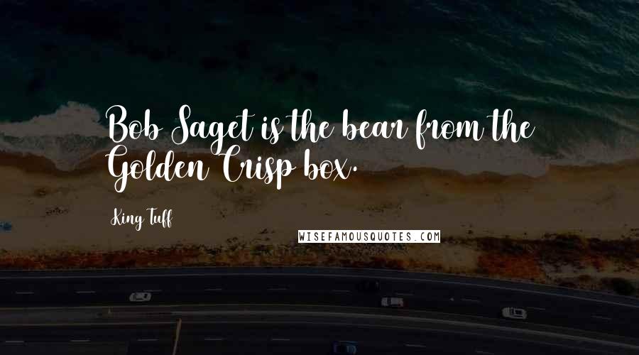 King Tuff Quotes: Bob Saget is the bear from the Golden Crisp box.