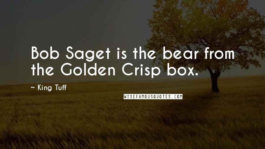 King Tuff Quotes: Bob Saget is the bear from the Golden Crisp box.