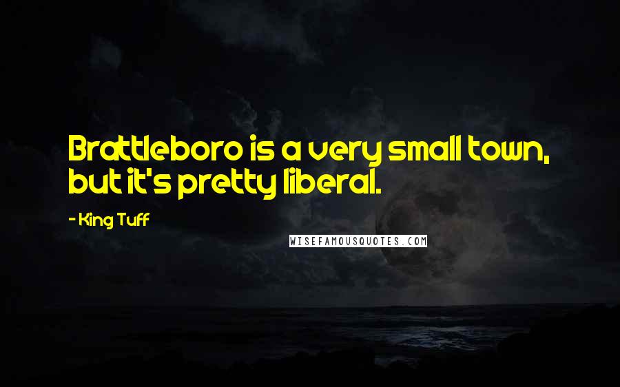 King Tuff Quotes: Brattleboro is a very small town, but it's pretty liberal.