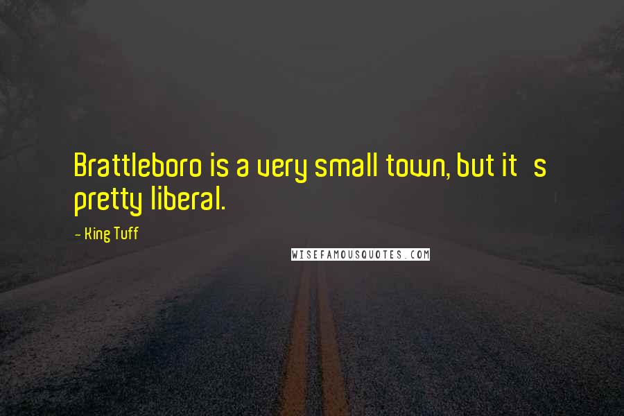King Tuff Quotes: Brattleboro is a very small town, but it's pretty liberal.