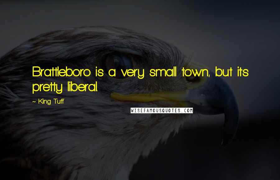 King Tuff Quotes: Brattleboro is a very small town, but it's pretty liberal.