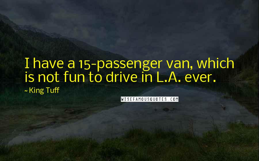 King Tuff Quotes: I have a 15-passenger van, which is not fun to drive in L.A. ever.