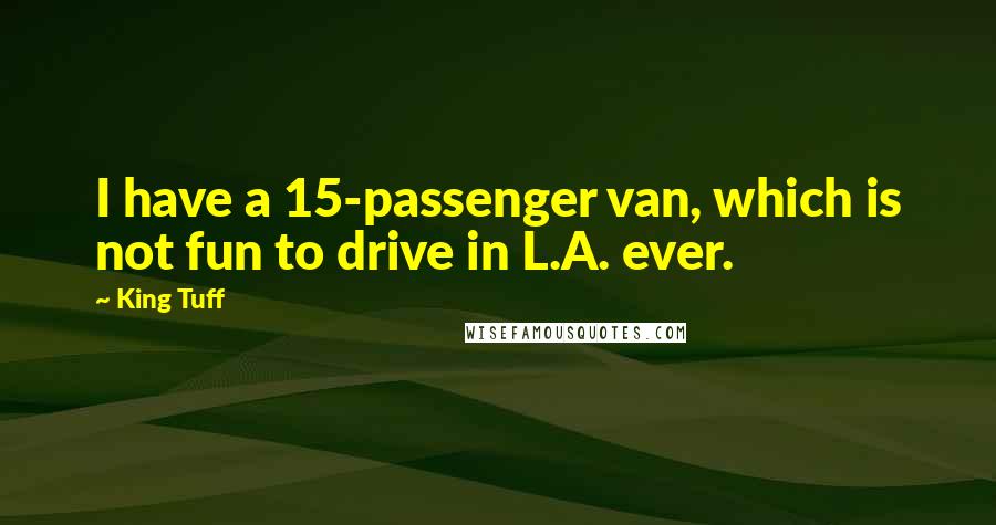 King Tuff Quotes: I have a 15-passenger van, which is not fun to drive in L.A. ever.