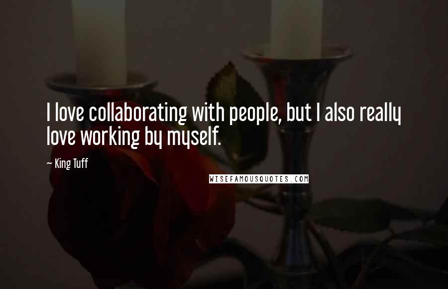 King Tuff Quotes: I love collaborating with people, but I also really love working by myself.