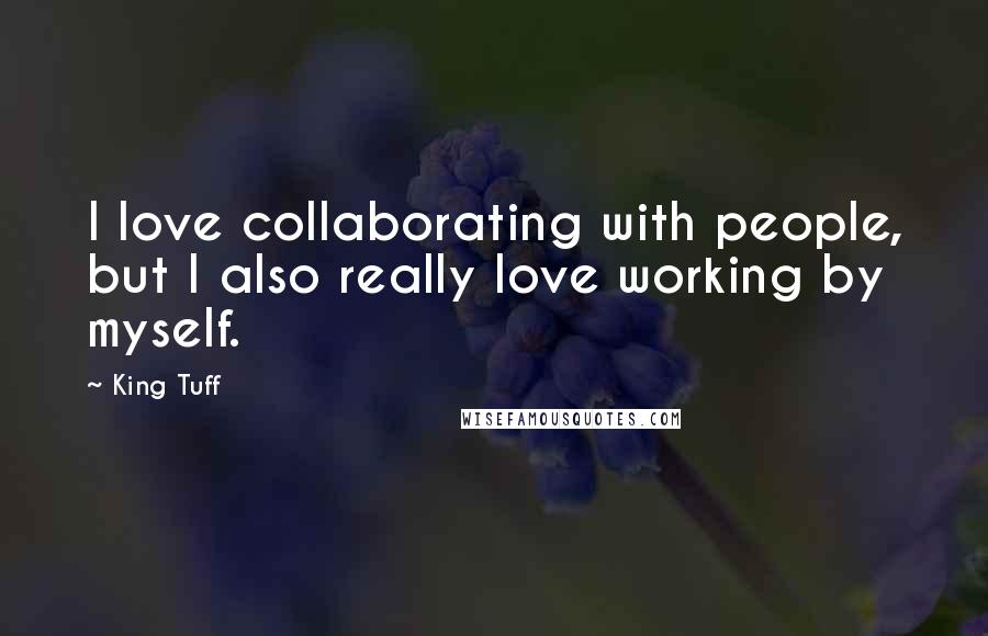 King Tuff Quotes: I love collaborating with people, but I also really love working by myself.