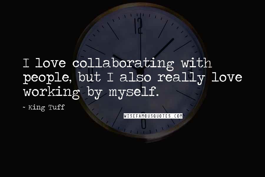 King Tuff Quotes: I love collaborating with people, but I also really love working by myself.