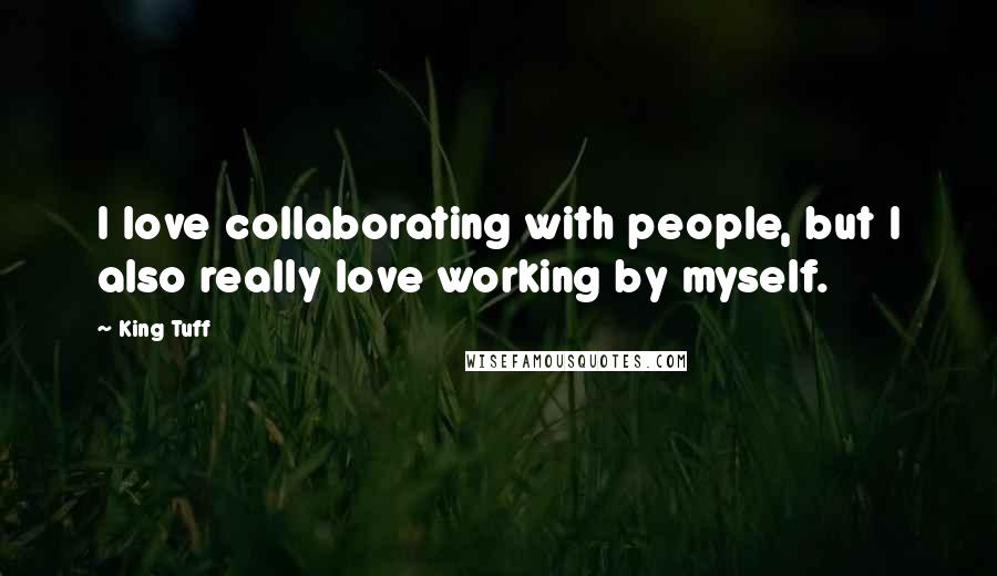 King Tuff Quotes: I love collaborating with people, but I also really love working by myself.