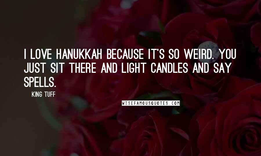 King Tuff Quotes: I love Hanukkah because it's so weird. You just sit there and light candles and say spells.