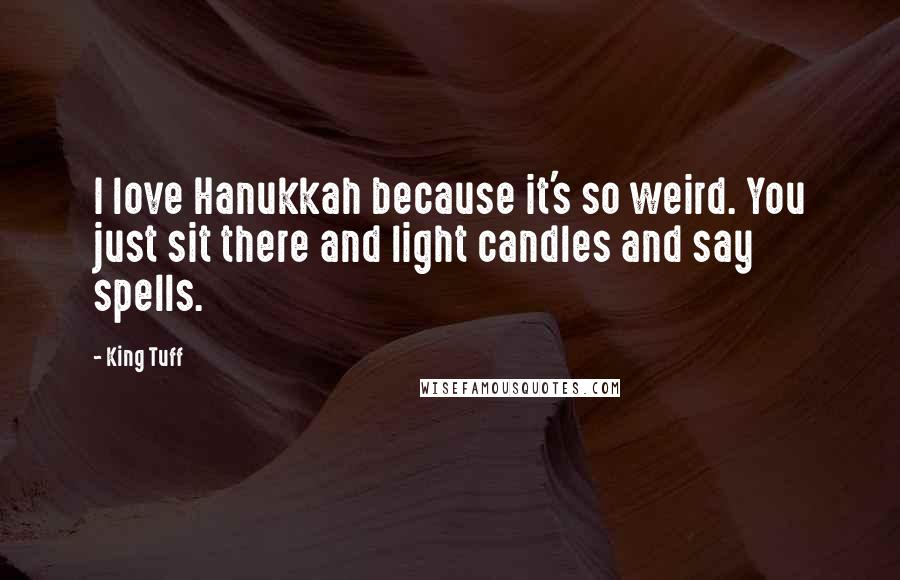 King Tuff Quotes: I love Hanukkah because it's so weird. You just sit there and light candles and say spells.