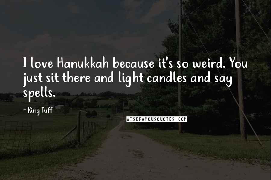 King Tuff Quotes: I love Hanukkah because it's so weird. You just sit there and light candles and say spells.